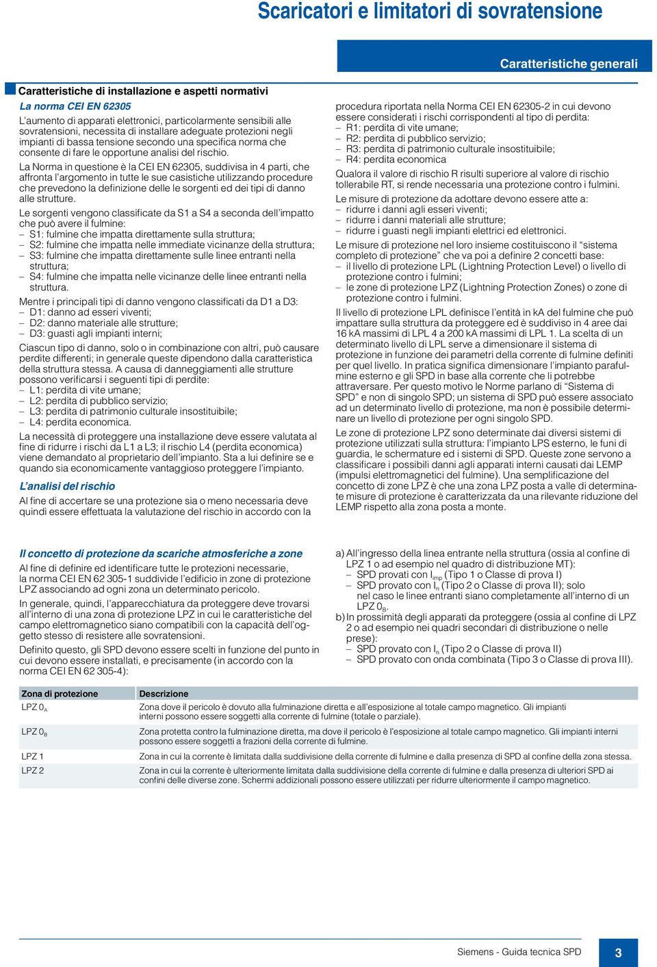 La Norma in questione è la CEI EN 62305, suddivisa in 4 parti, che affronta l argomento in tutte le sue casistiche utilizzando procedure che prevedono la definizione delle le sorgenti ed dei tipi di