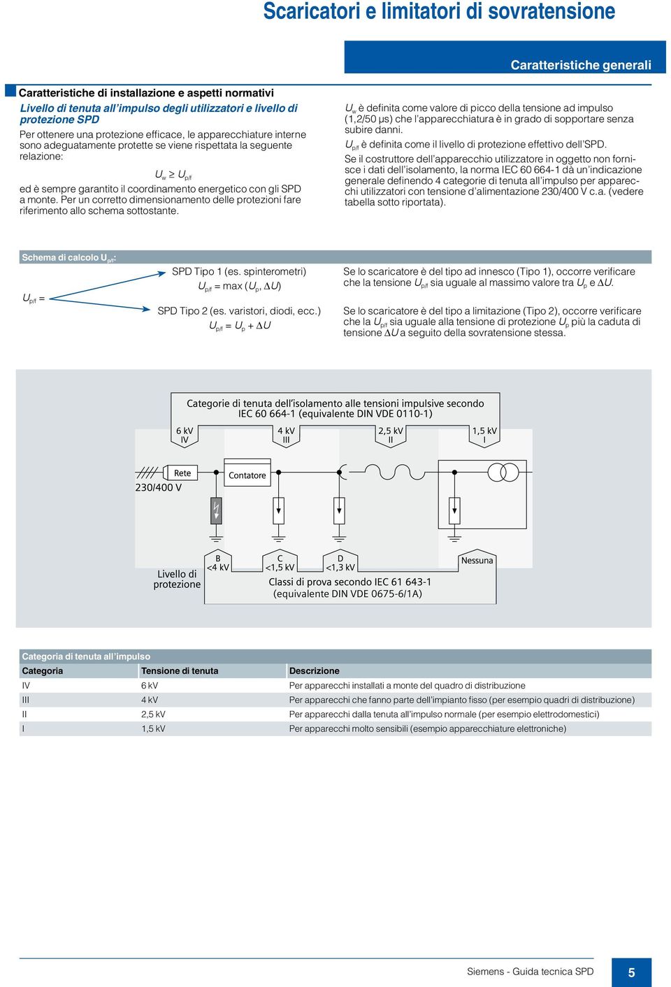 Per un corretto dimensionamento delle protezioni fare riferimento allo schema sottostante.