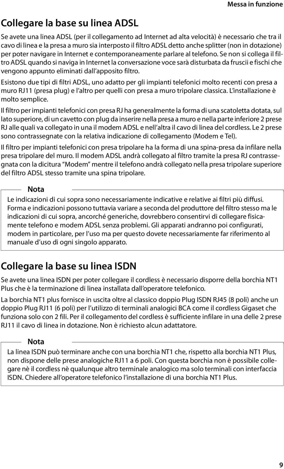 Se non si collega il filtro ADSL quando si naviga in Internet la conversazione voce sarà disturbata da fruscii e fischi che vengono appunto eliminati dall apposito filtro.