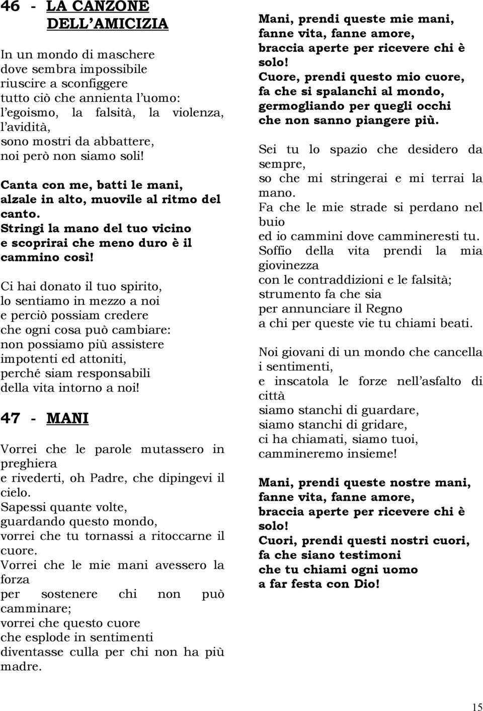 Ci hai donato il tuo spirito, lo sentiamo in mezzo a noi e perciò possiam credere che ogni cosa può cambiare: non possiamo più assistere impotenti ed attoniti, perché siam responsabili della vita