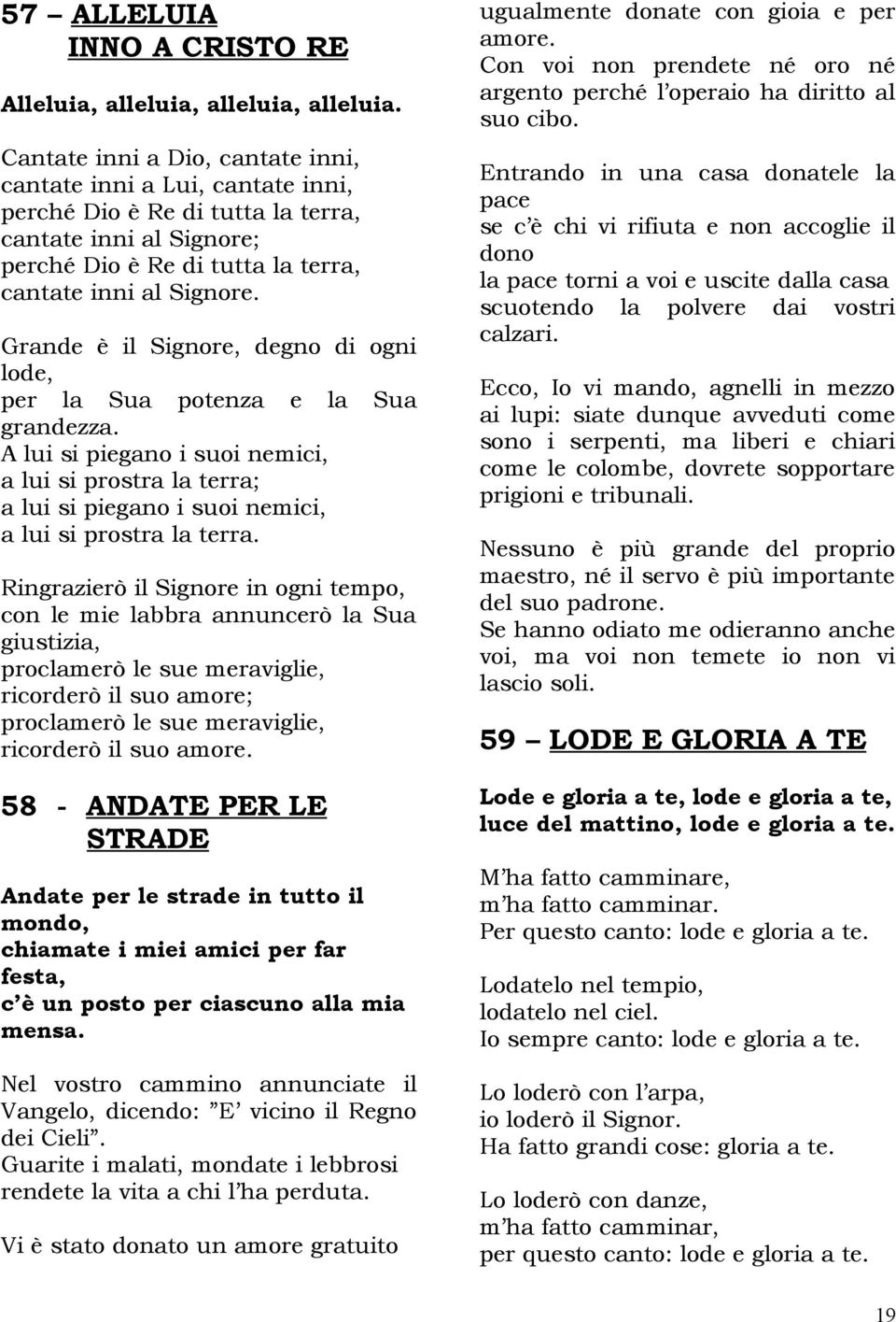 Grande è il Signore, degno di ogni lode, per la Sua potenza e la Sua grandezza. A lui si piegano i suoi nemici, a lui si prostra la terra; a lui si piegano i suoi nemici, a lui si prostra la terra.