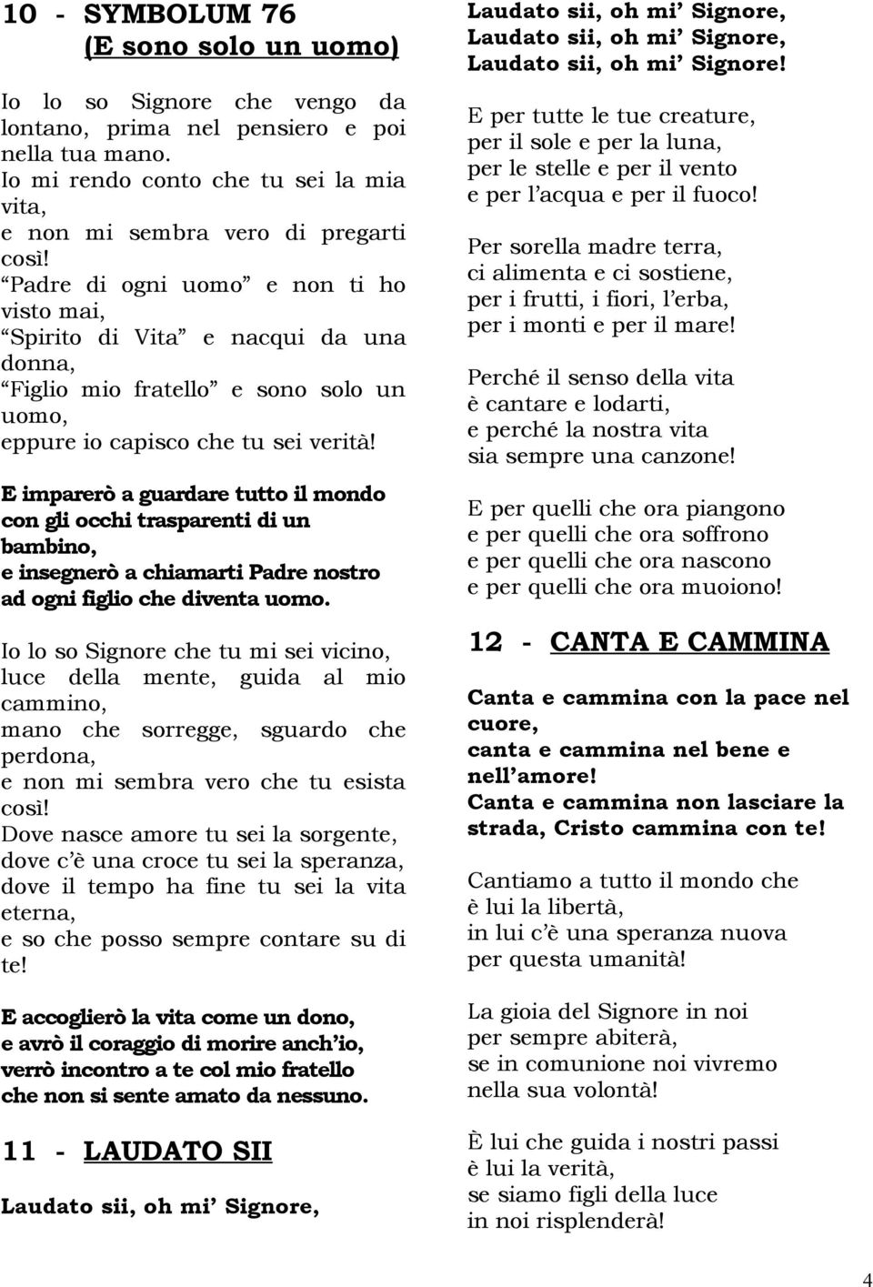 E imparerò a guardare tutto il mondo con gli occhi trasparenti di un bambino, e insegnerò a chiamarti Padre nostro ad ogni figlio che diventa uomo.