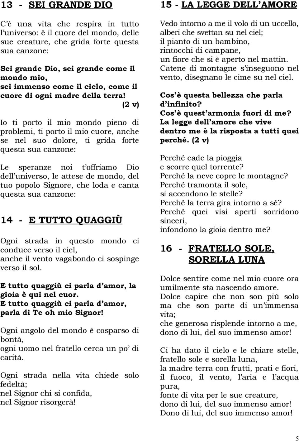 (2 v) Io ti porto il mio mondo pieno di problemi, ti porto il mio cuore, anche se nel suo dolore, ti grida forte questa sua canzone: Le speranze noi t offriamo Dio dell universo, le attese de mondo,