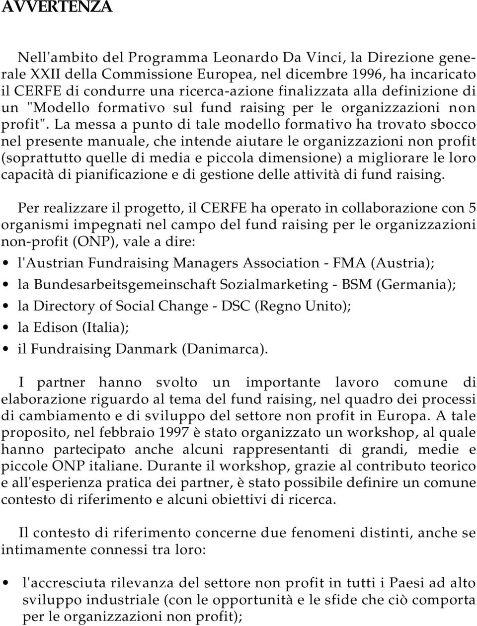 La messa a punto di tale modello formativo ha trovato sbocco nel presente manuale, che intende aiutare le organizzazioni non profit (soprattutto quelle di media e piccola dimensione) a migliorare le