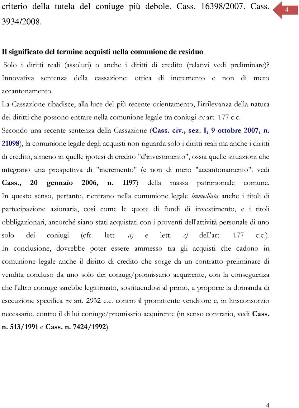 La Cassazione ribadisce, alla luce del più recente orientamento, l'irrilevanza della natura dei diritti che possono entrare nella comunione legale tra coniugi ex art. 177 c.c. Secondo una recente sentenza della Cassazione (Cass.