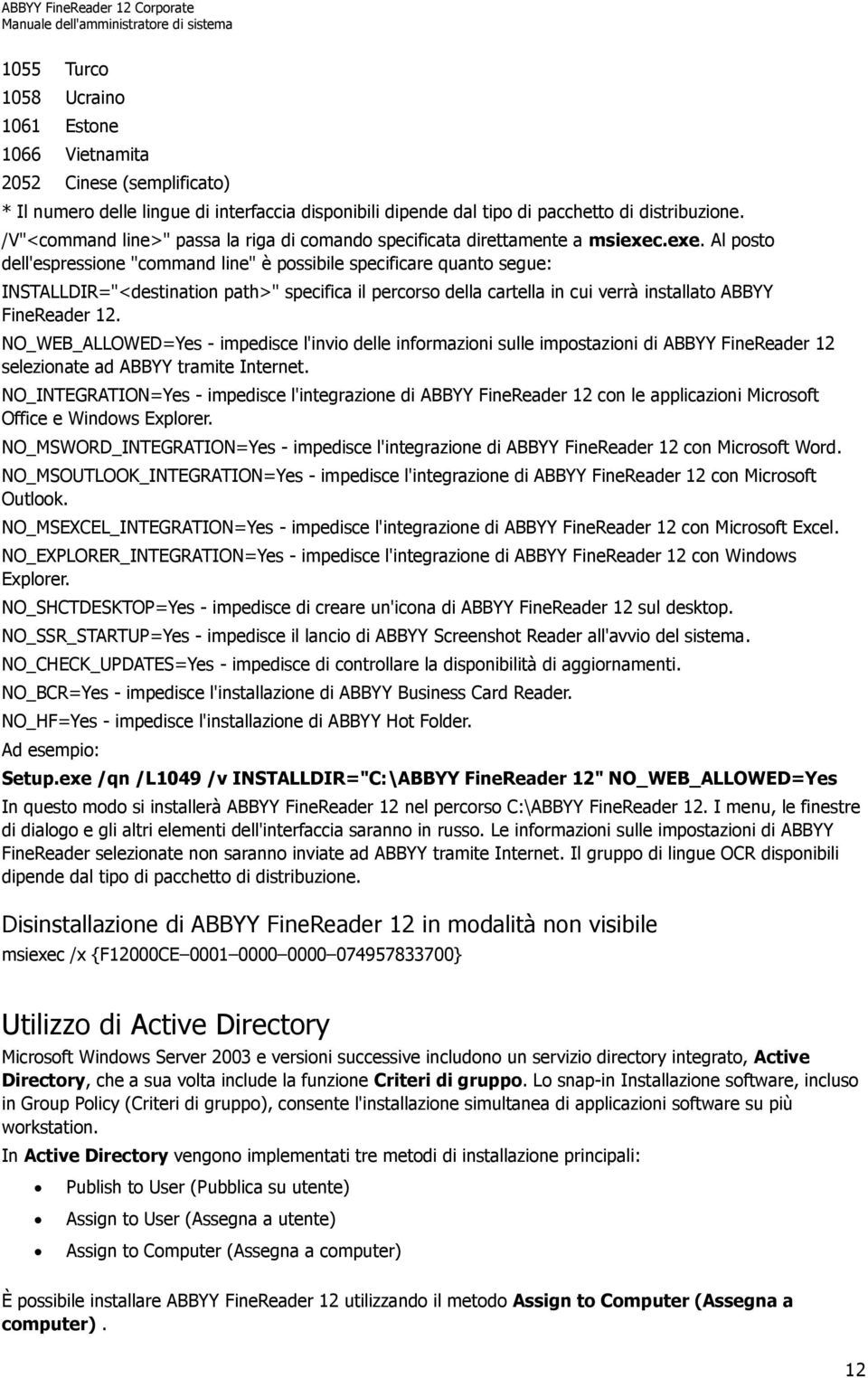 .exe. Al posto dell'espressione "command line" è possibile specificare quanto segue: INSTALLDIR="<destination path>" specifica il percorso della cartella in cui verrà installato ABBYY FineReader 12.