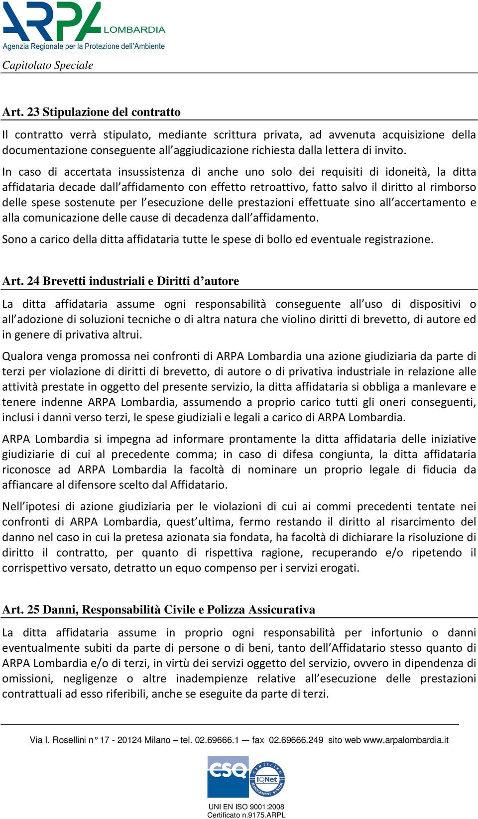 In caso di accertata insussistenza di anche uno solo dei requisiti di idoneità, la ditta affidataria decade dall affidamento con effetto retroattivo, fatto salvo il diritto al rimborso delle spese