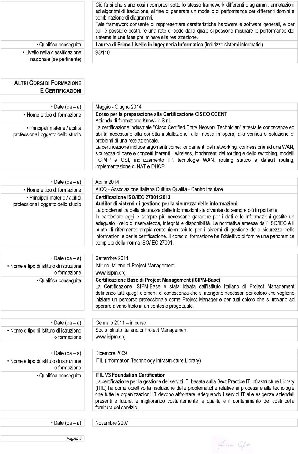 Tale framework consente di rappresentare caratteristiche hardware e software generali, e per cui, è possibile costruire una rete di code dalla quale si possono misurare le performance del sistema in