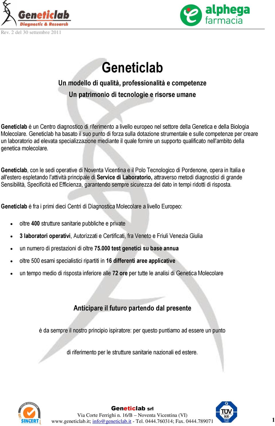 Geneticlab ha basato il suo punto di forza sulla dotazione strumentale e sulle competenze per creare un laboratorio ad elevata specializzazione mediante il quale fornire un supporto qualificato