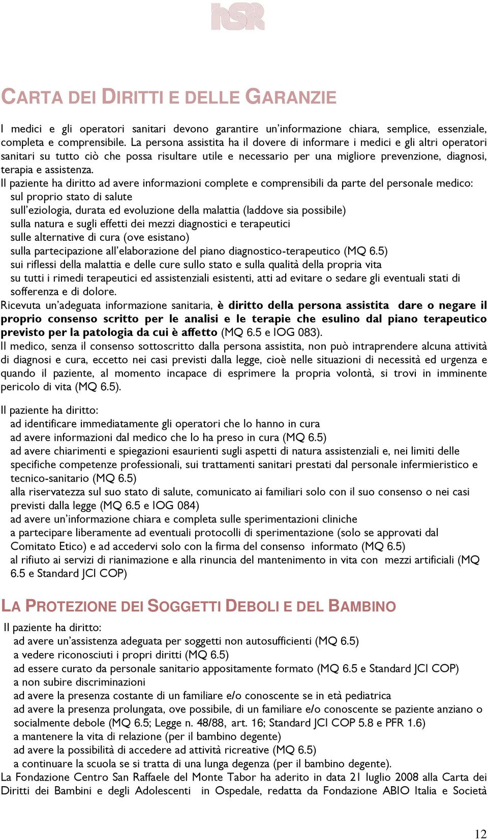 Il paziente ha diritto ad avere informazioni complete e comprensibili da parte del personale medico: sul proprio stato di salute sull eziologia, durata ed evoluzione della malattia (laddove sia