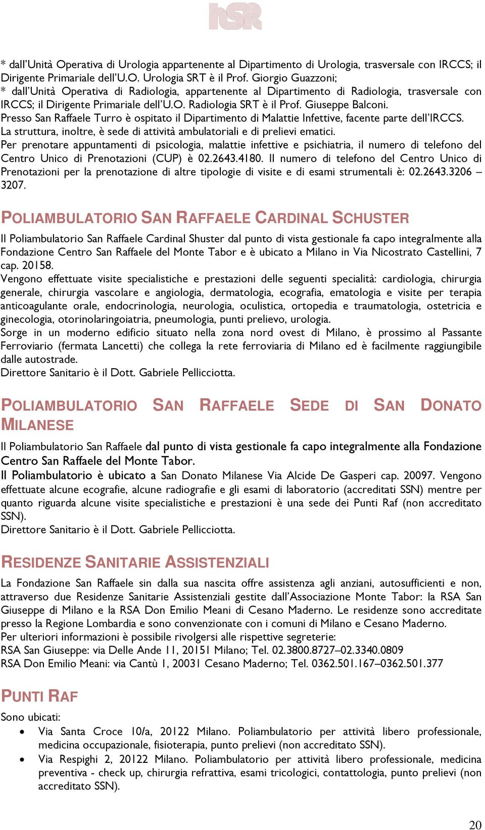 Presso San Raffaele Turro è ospitato il Dipartimento di Malattie Infettive, facente parte dell IRCCS. La struttura, inoltre, è sede di attività ambulatoriali e di prelievi ematici.