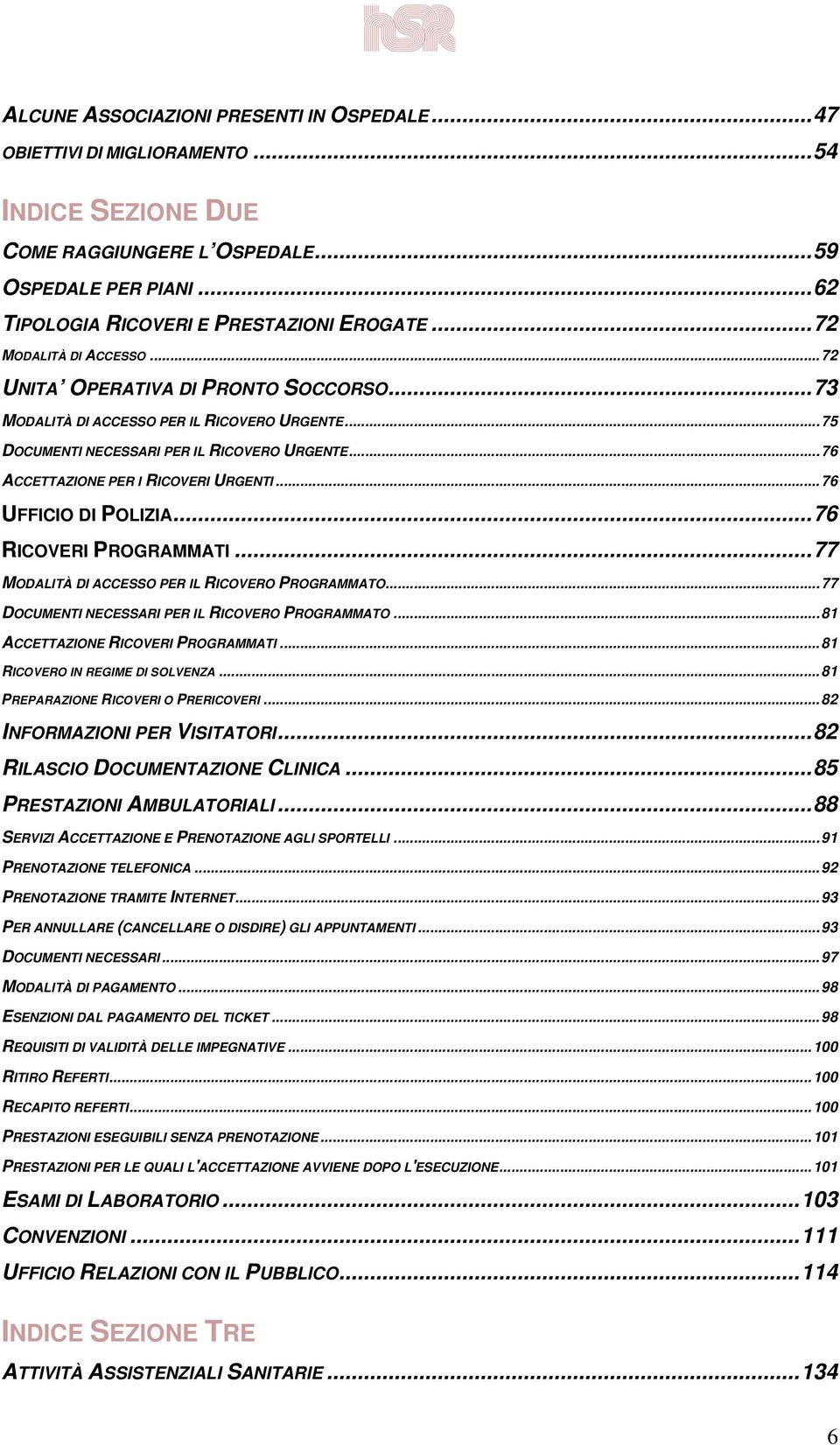 ..76 ACCETTAZIONE PER I RICOVERI URGENTI...76 UFFICIO DI POLIZIA...76 RICOVERI PROGRAMMATI...77 MODALITÀ DI ACCESSO PER IL RICOVERO PROGRAMMATO...77 DOCUMENTI NECESSARI PER IL RICOVERO PROGRAMMATO.