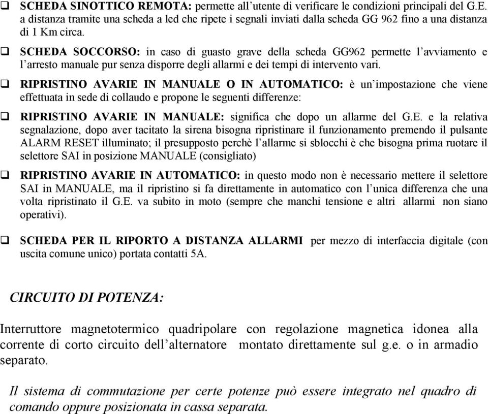 RIPRISTINO AVARIE IN MANUALE O IN AUTOMATICO: è un impostazione che viene effettuata in sede di collaudo e propone le seguenti differenze: RIPRISTINO AVARIE IN MANUALE: significa che dopo un allarme