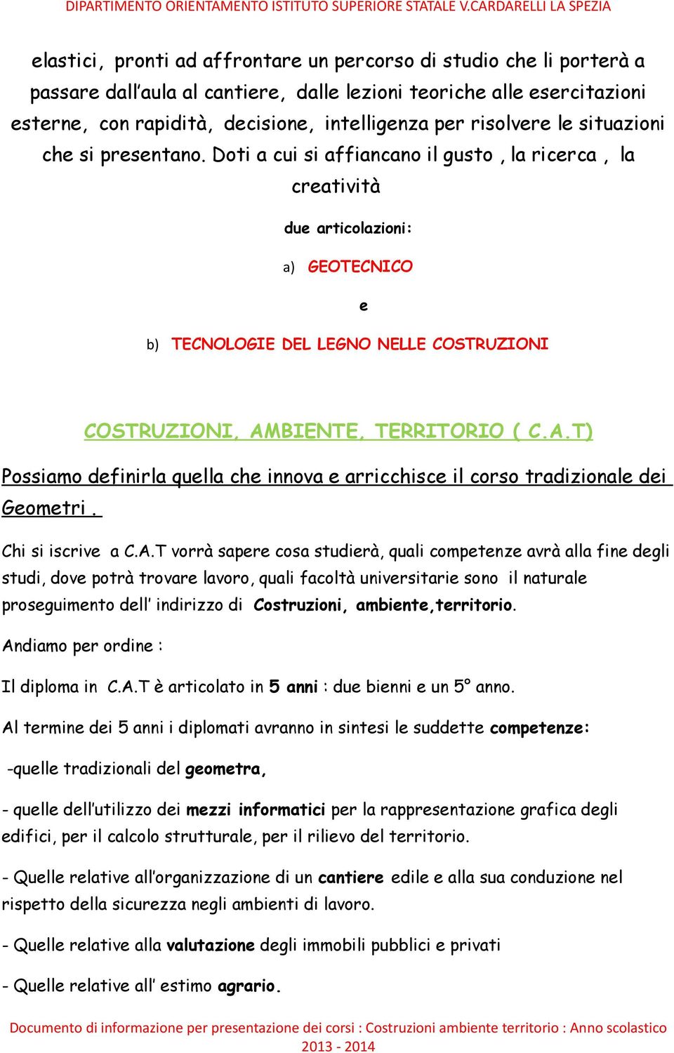 Doti a cui si affiancano il gusto, la ricerca, la creatività due articolazioni: a) GEOTECNICO e b) TECNOLOGIE DEL LEGNO NELLE COSTRUZIONI COSTRUZIONI, AM