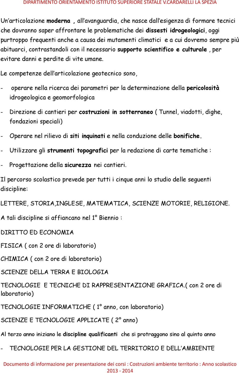 Le competenze dell articolazione geotecnico sono, - operare nella ricerca dei parametri per la determinazione della pericolosità idrogeologica e geomorfologica - Direzione di cantieri per costruzioni