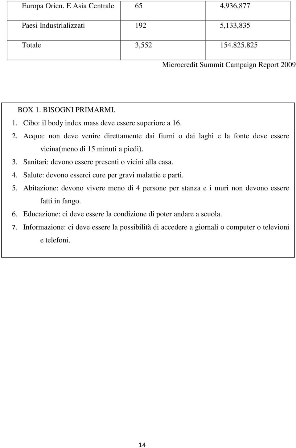 Salute: devono esserci cure per gravi malattie e parti. 5. Abitazione: devono vivere meno di 4 persone per stanza e i muri non devono essere fatti in fango. 6.