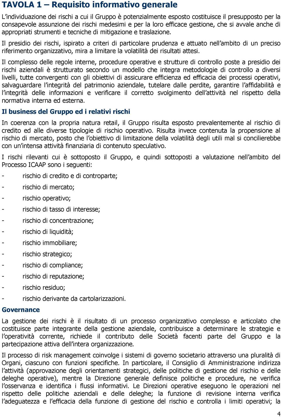 Il presidio dei rischi, ispirato a criteri di particolare prudenza e attuato nell ambito di un preciso riferimento organizzativo, mira a limitare la volatilità dei risultati attesi.