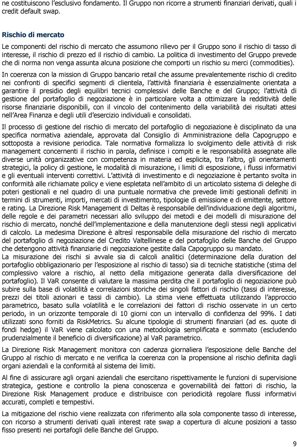 La politica di investimento del Gruppo prevede che di norma non venga assunta alcuna posizione che comporti un rischio su merci (commodities).