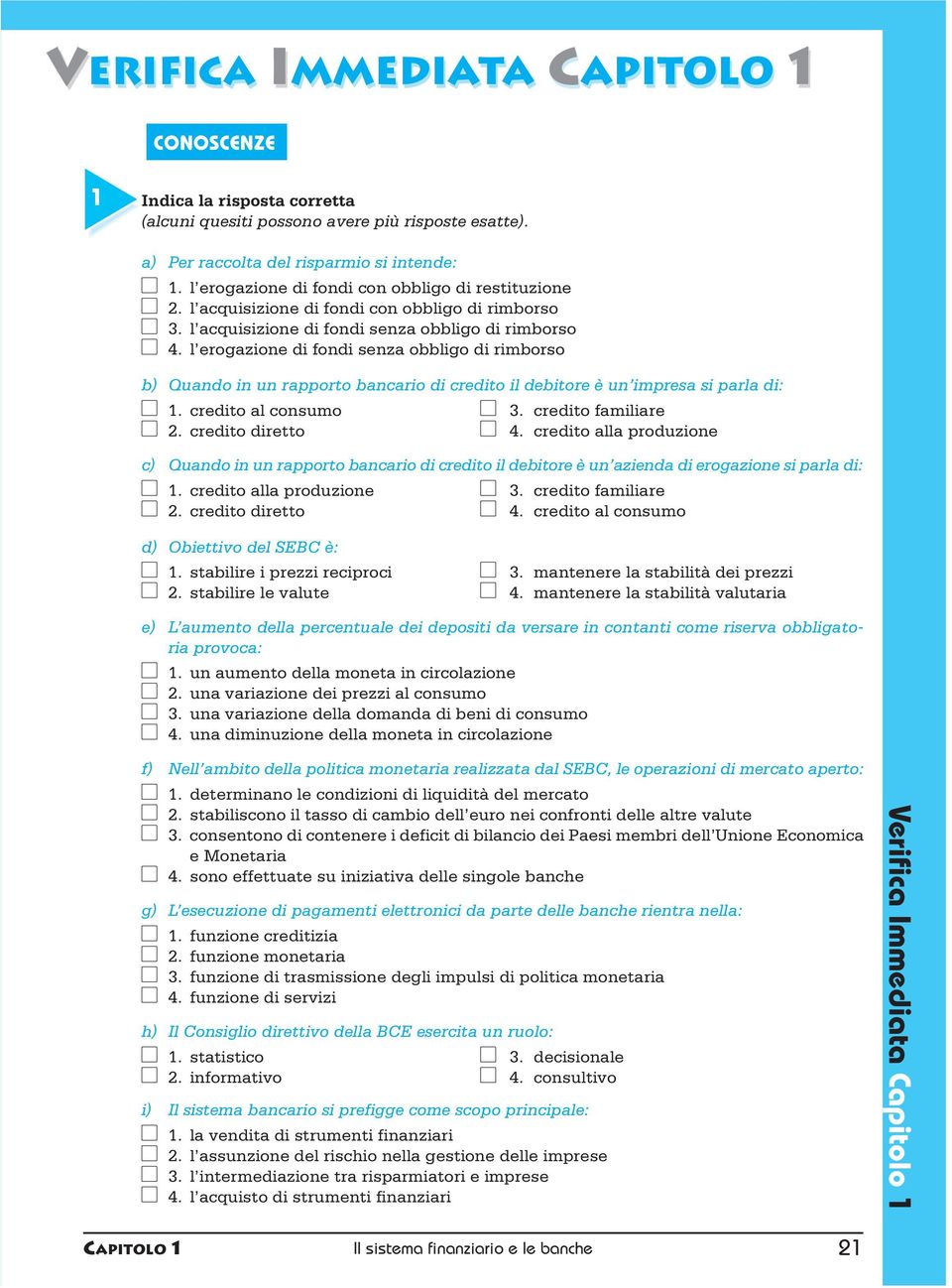 l erogazione di fondi senza obbligo di rimborso b) Quando in un rapporto bancario di credito il debitore è un impresa si parla di: 1. credito al consumo 3. credito familiare 2. credito diretto 4.