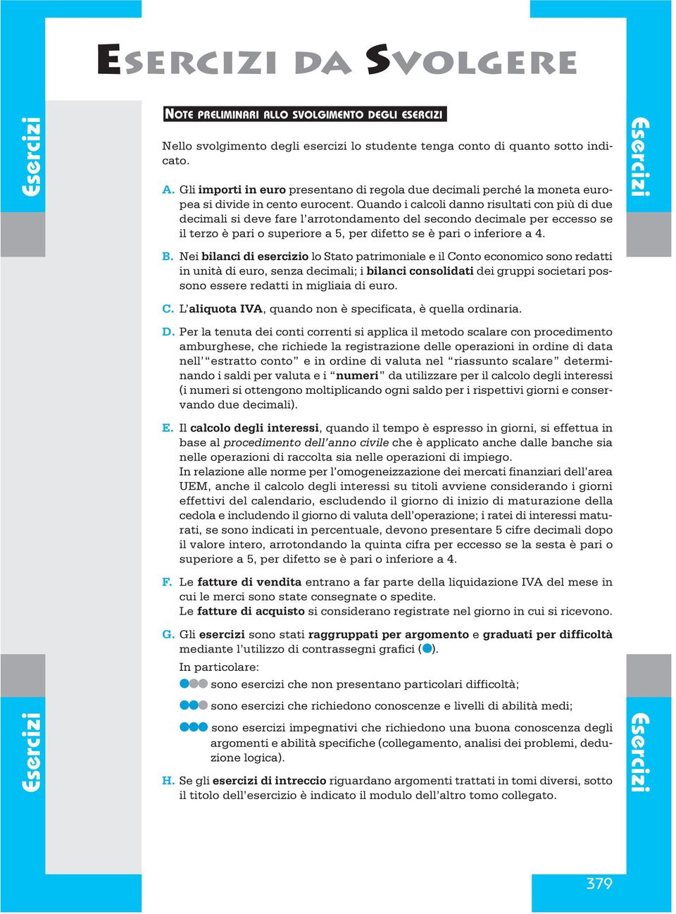 Nei bilanci di esercizio lo Stato patrimoniale e il Conto economico sono redatti in unità di euro, senza decimali; i bilanci consolidati dei gruppi societari possono essere redatti in migliaia di