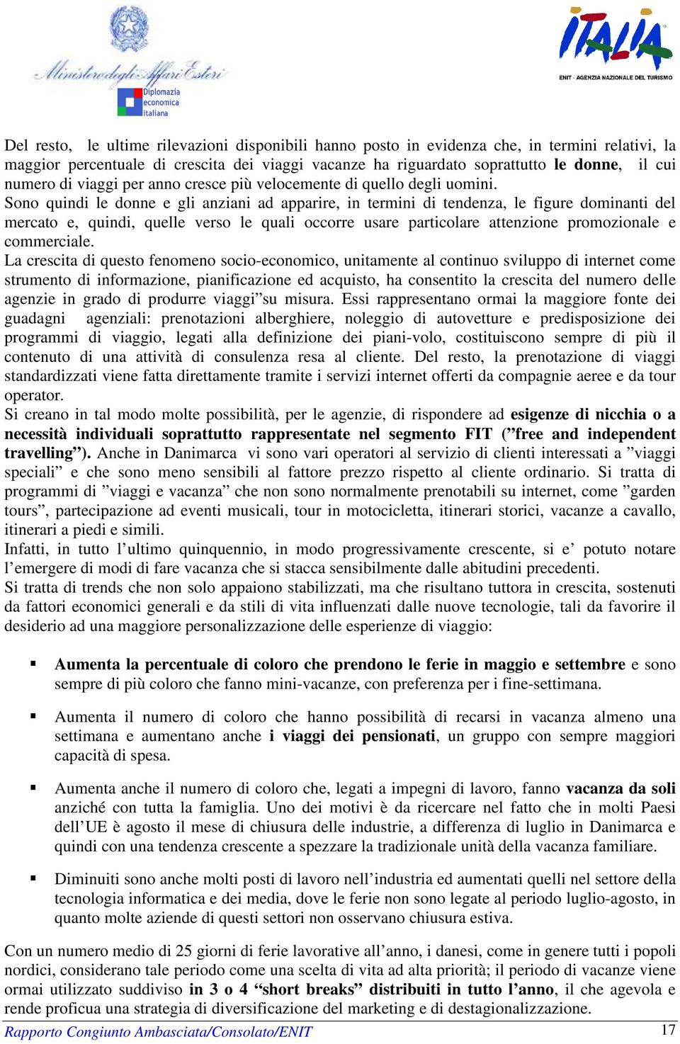 Sono quindi le donne e gli anziani ad apparire, in termini di tendenza, le figure dominanti del mercato e, quindi, quelle verso le quali occorre usare particolare attenzione promozionale e