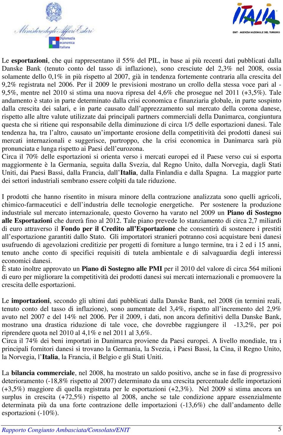 Per il 2009 le previsioni mostrano un crollo della stessa voce pari al - 9,5%, mentre nel 2010 si stima una nuova ripresa del 4,6% che prosegue nel 2011 (+3,5%).