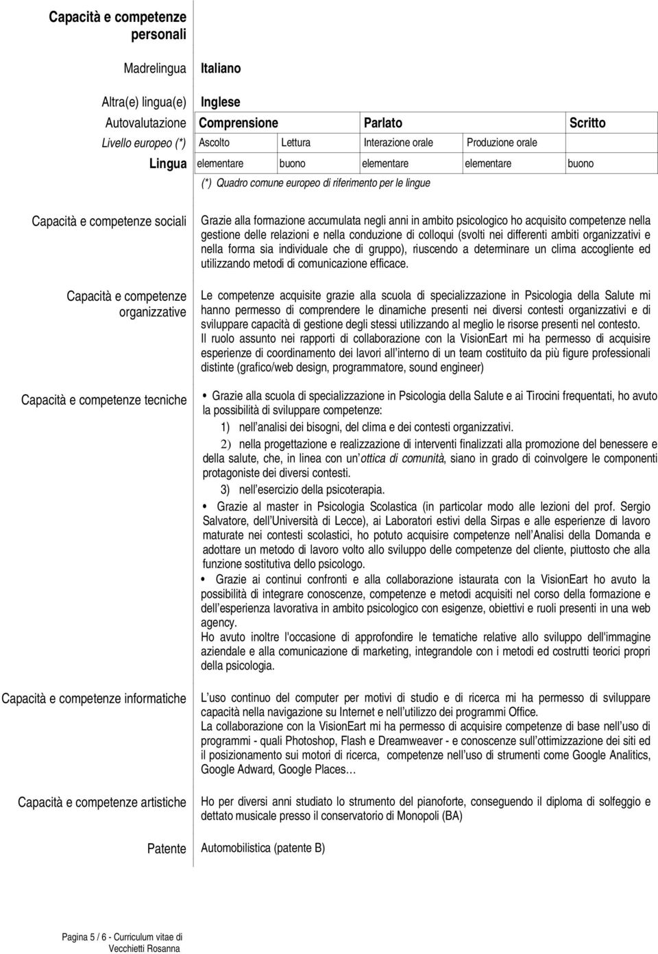 tecniche Capacità e competenze informatiche Capacità e competenze artistiche Grazie alla formazione accumulata negli anni in ambito psicologico ho acquisito competenze nella gestione delle relazioni