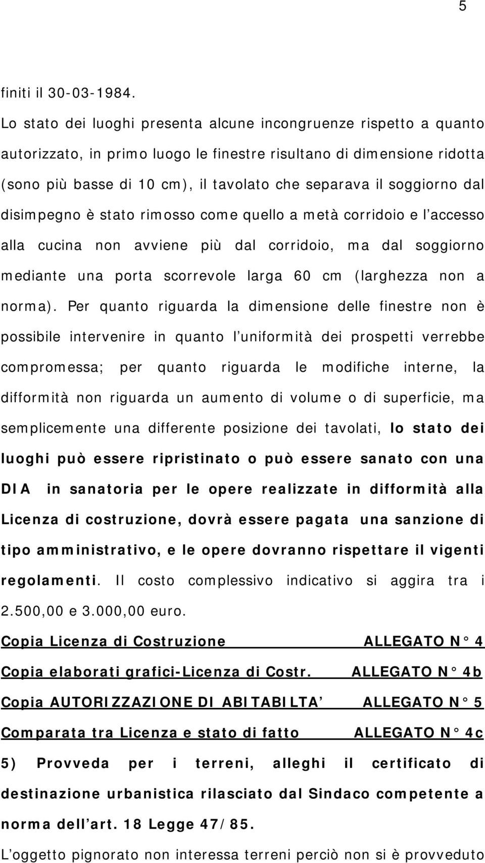 soggiorno dal disimpegno è stato rimosso come quello a metà corridoio e l accesso alla cucina non avviene più dal corridoio, ma dal soggiorno mediante una porta scorrevole larga 60 cm (larghezza non