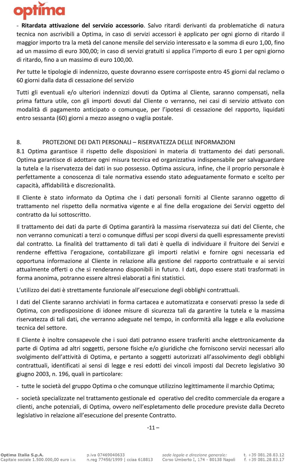 mensile del servizio interessato e la somma di euro 1,00, fino ad un massimo di euro 300,00; in caso di servizi gratuiti si applica l importo di euro 1 per ogni giorno di ritardo, fino a un massimo