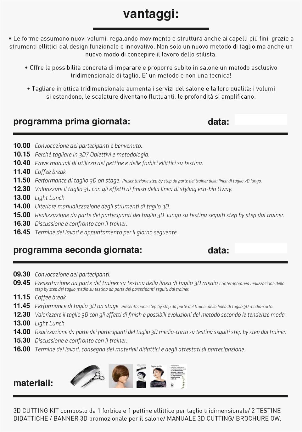 Offre la possibilità concreta di imparare e proporre subito in salone un metodo esclusivo tridimensionale di taglio. E un metodo e non una tecnica!