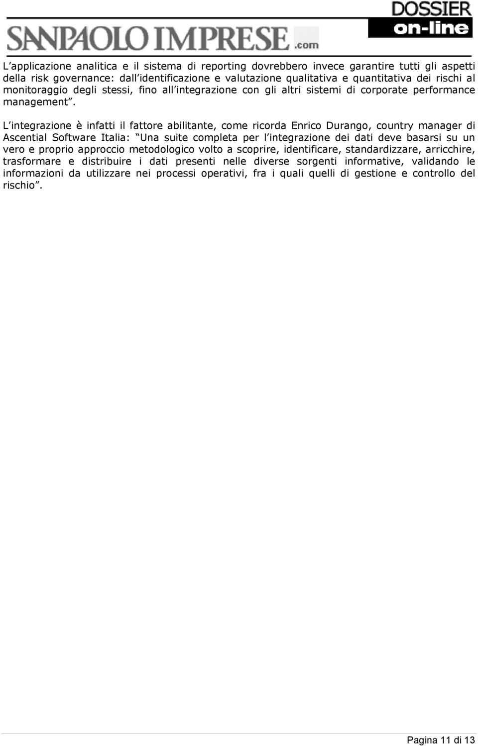 L integrazione è infatti il fattore abilitante, come ricorda Enrico Durango, country manager di Ascential Software Italia: Una suite completa per l integrazione dei dati deve basarsi su un vero e