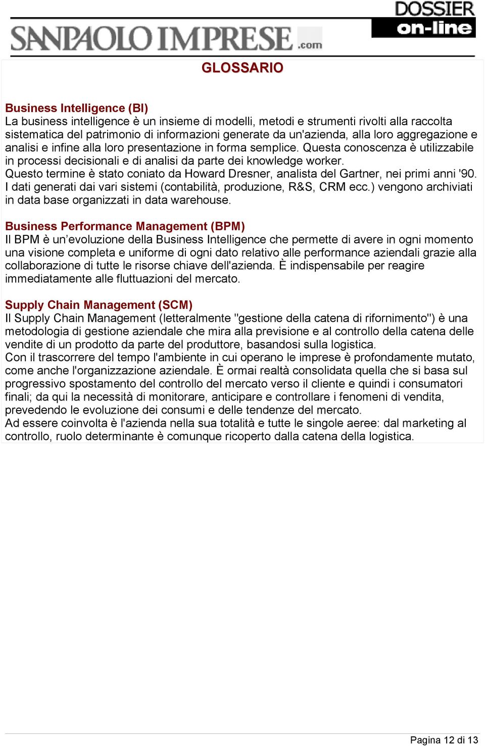 Questo termine è stato coniato da Howard Dresner, analista del Gartner, nei primi anni '90. I dati generati dai vari sistemi (contabilità, produzione, R&S, CRM ecc.