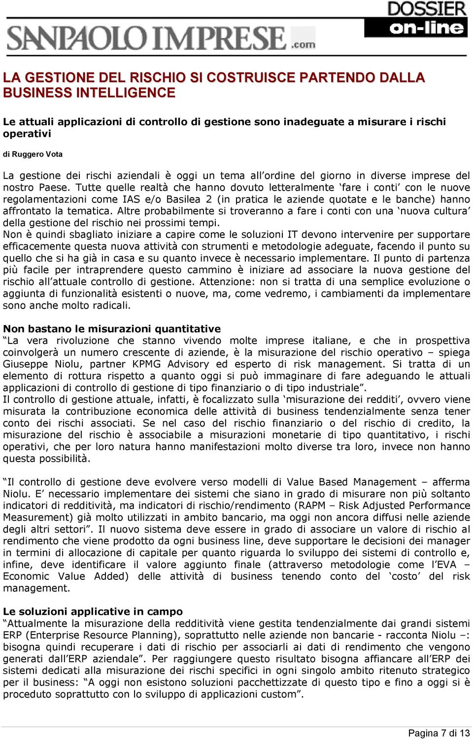 Tutte quelle realtà che hanno dovuto letteralmente fare i conti con le nuove regolamentazioni come IAS e/o Basilea 2 (in pratica le aziende quotate e le banche) hanno affrontato la tematica.