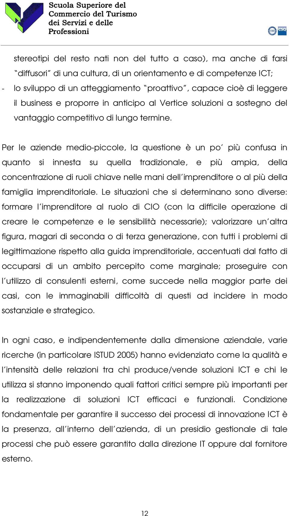 Per le aziende medio-piccole, la questione è un po più confusa in quanto si innesta su quella tradizionale, e più ampia, della concentrazione di ruoli chiave nelle mani dell imprenditore o al più