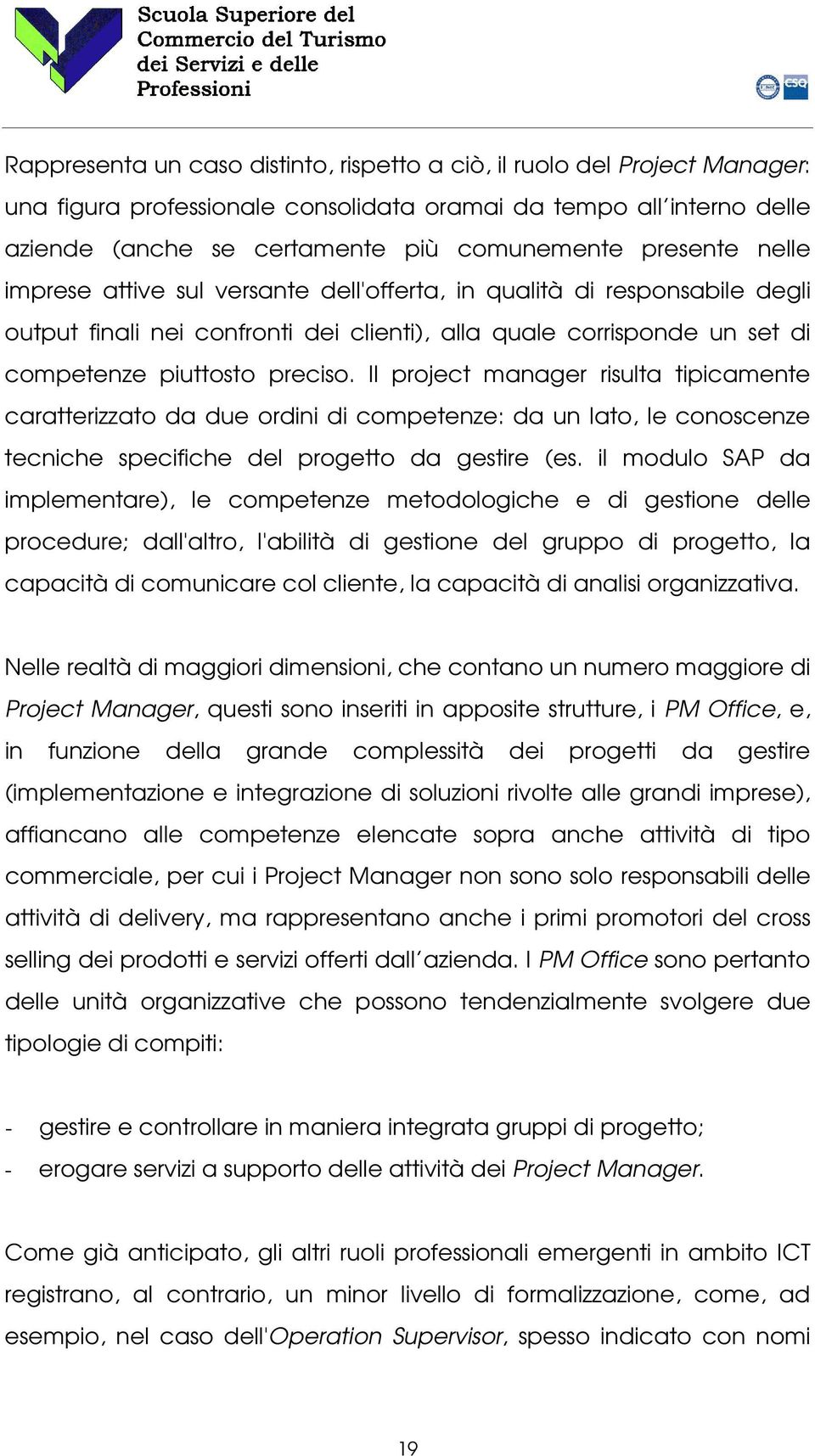 Il project manager risulta tipicamente caratterizzato da due ordini di competenze: da un lato, le conoscenze tecniche specifiche del progetto da gestire (es.