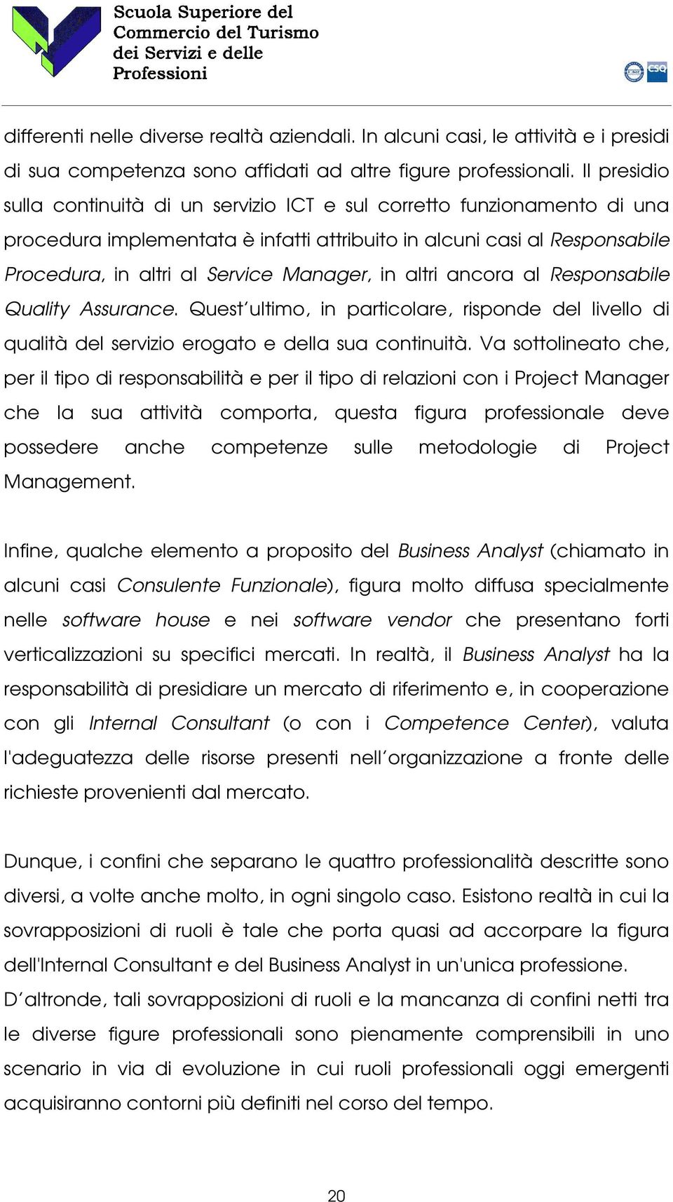 in altri ancora al Responsabile Quality Assurance. Quest ultimo, in particolare, risponde del livello di qualità del servizio erogato e della sua continuità.