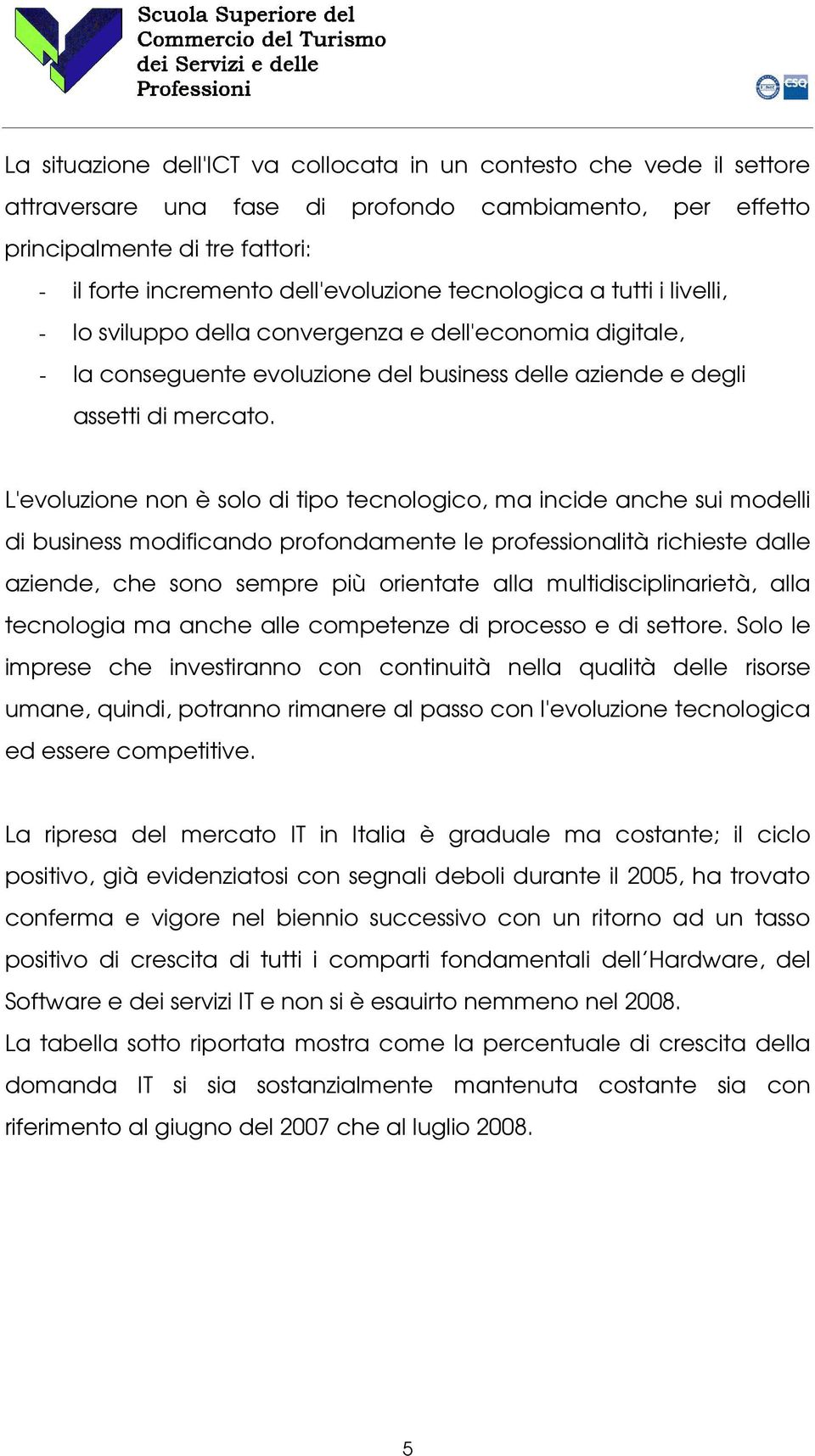 L'evoluzione non è solo di tipo tecnologico, ma incide anche sui modelli di business modificando profondamente le professionalità richieste dalle aziende, che sono sempre più orientate alla