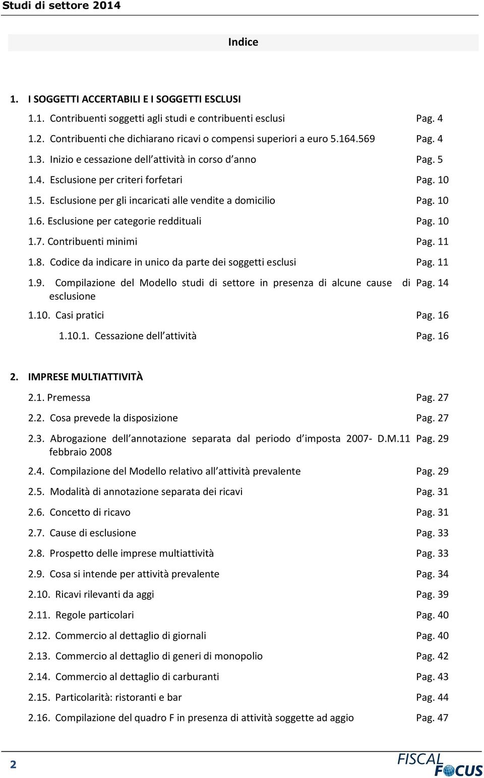 10 1.7. Contribuenti minimi Pag. 11 1.8. Codice da indicare in unico da parte dei soggetti esclusi Pag. 11 1.9. Compilazione del Modello studi di settore in presenza di alcune cause di esclusione Pag.