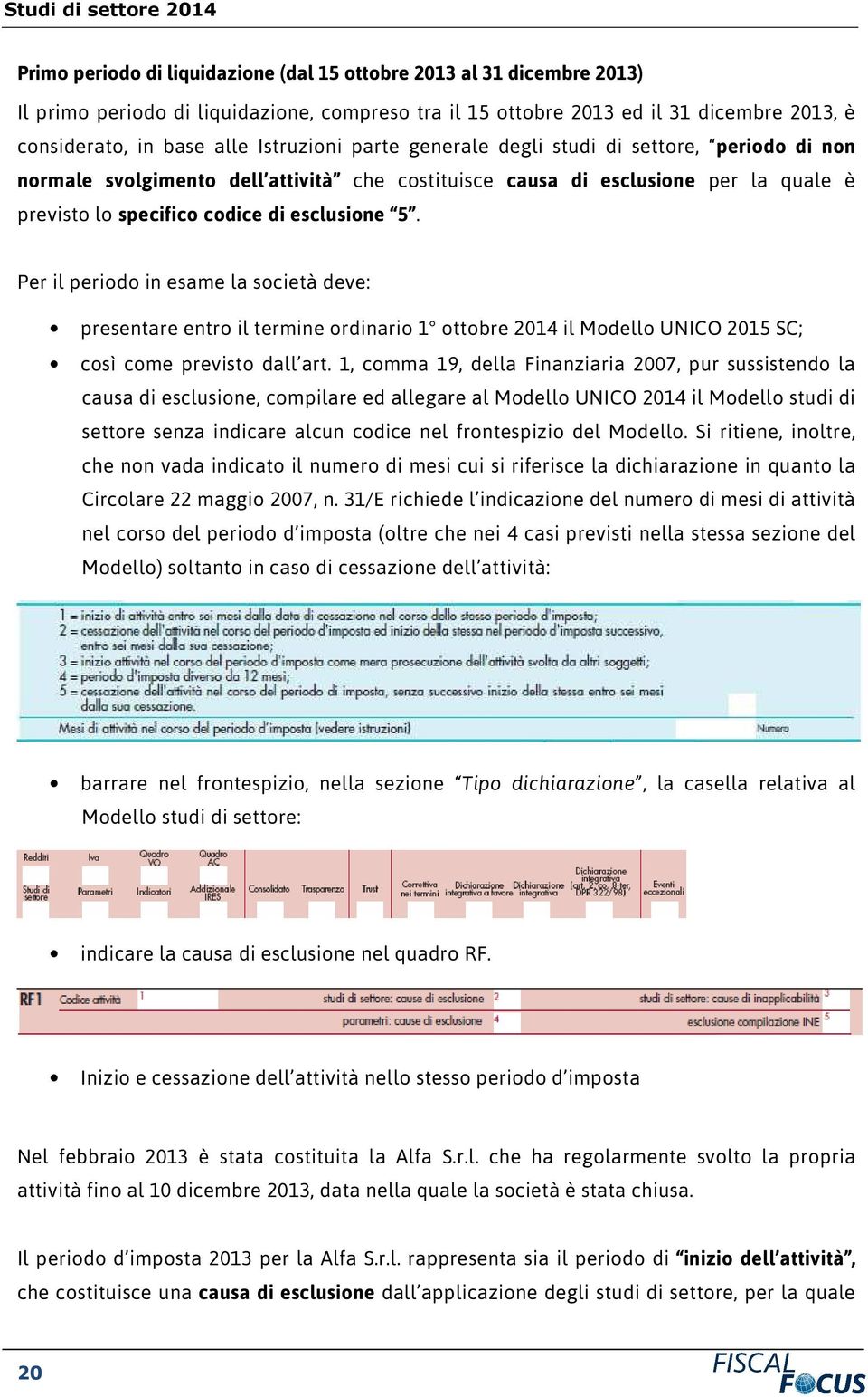 Per il periodo in esame la società deve: presentare entro il termine ordinario 1 ottobre 2014 il Modello UNICO 2015 SC; così come previsto dall art.