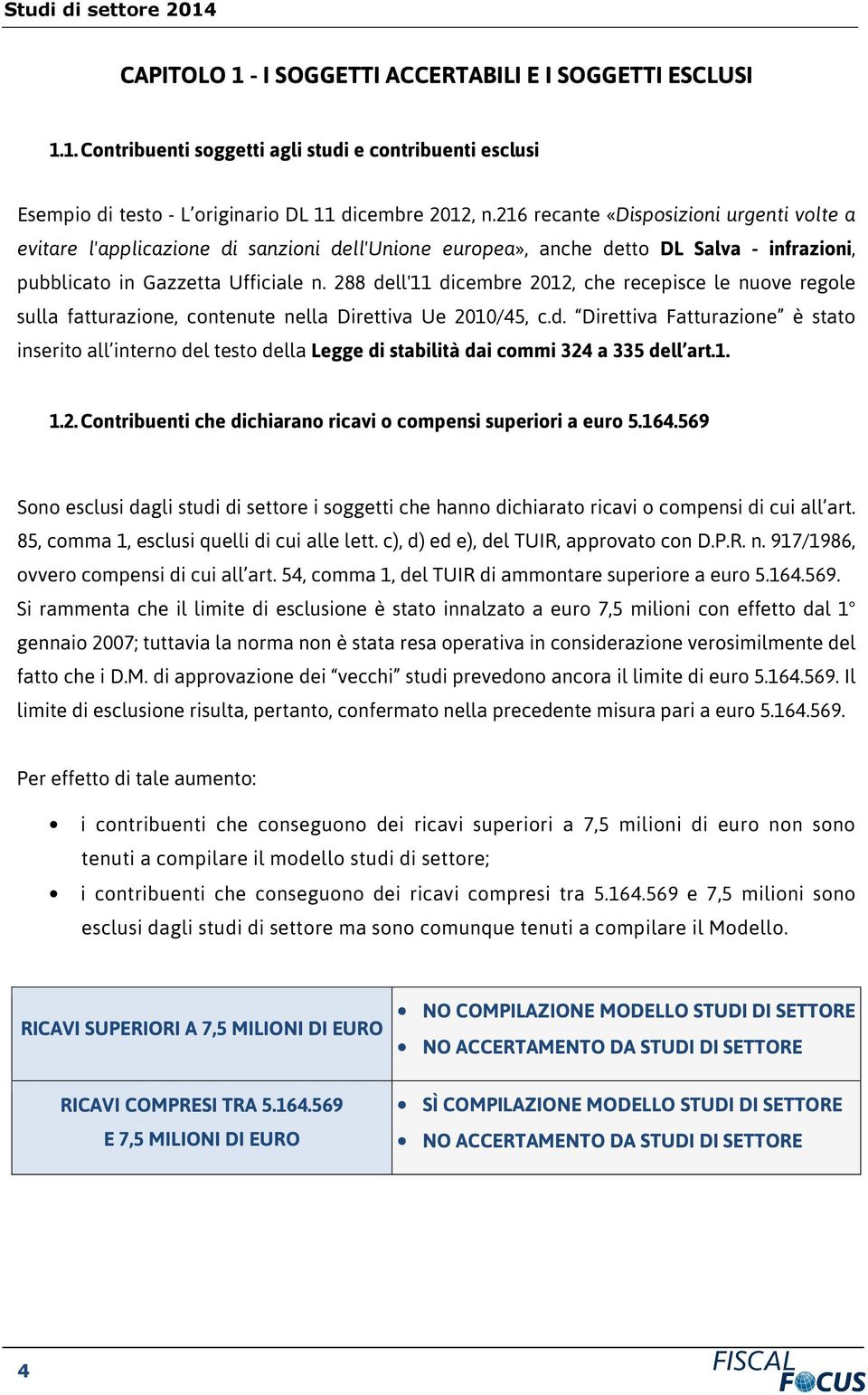 288 dell'11 dicembre 2012, che recepisce le nuove regole sulla fatturazione, contenute nella Direttiva Ue 2010/45, c.d. Direttiva Fatturazione è stato inserito all interno del testo della Legge di stabilità dai commi 324 a 335 dell art.