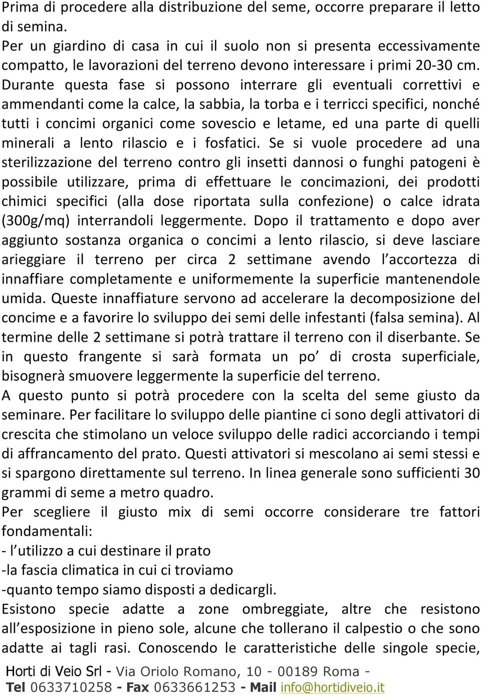 Durante questa fase si possono interrare gli eventuali correttivi e ammendanti come la calce, la sabbia, la torba e i terricci specifici, nonché tutti i concimi organici come sovescio e letame, ed