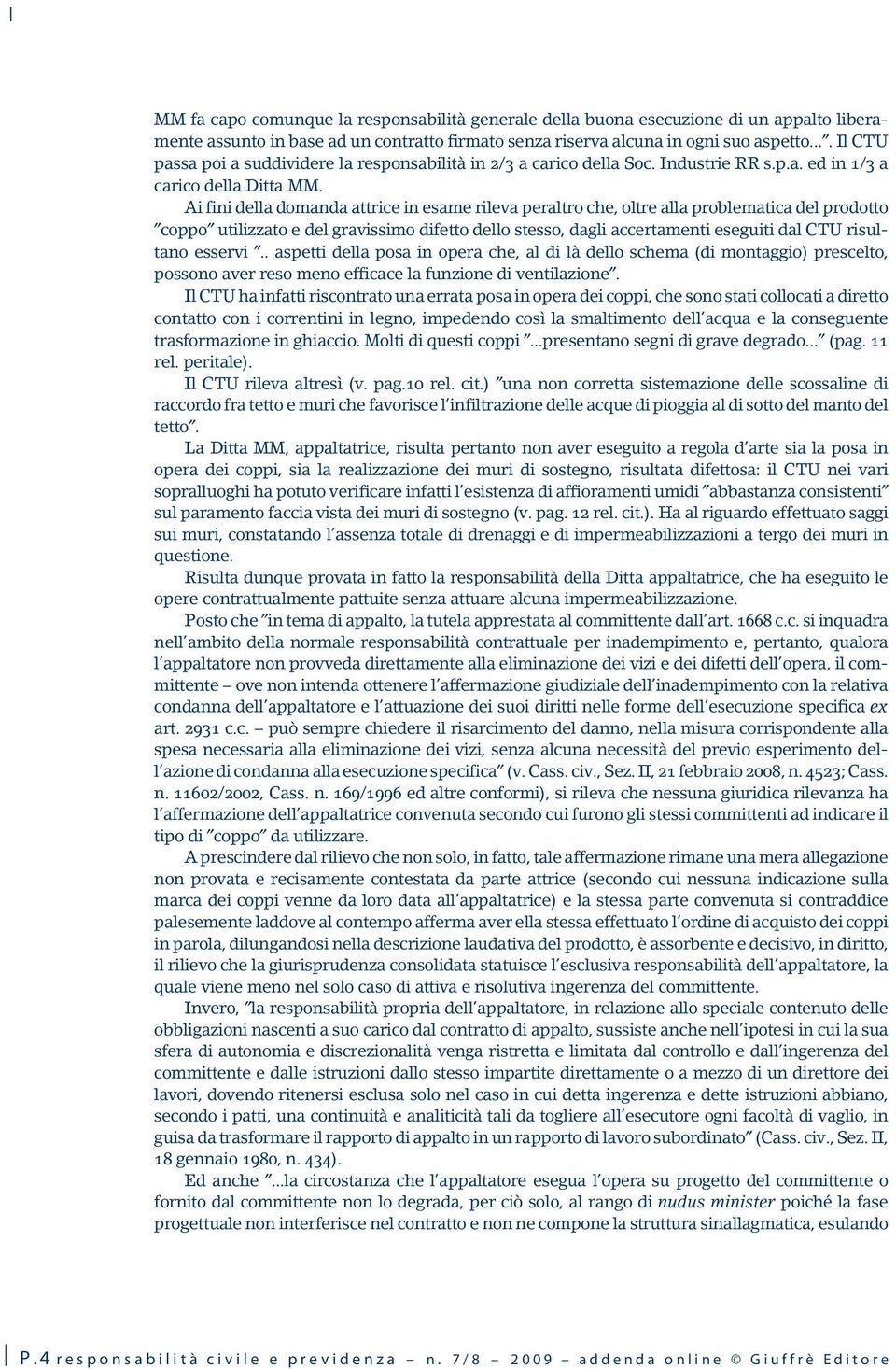 Ai fini della domanda attrice in esame rileva peraltro che, oltre alla problematica del prodotto coppo utilizzato e del gravissimo difetto dello stesso, dagli accertamenti eseguiti dal CTU risultano