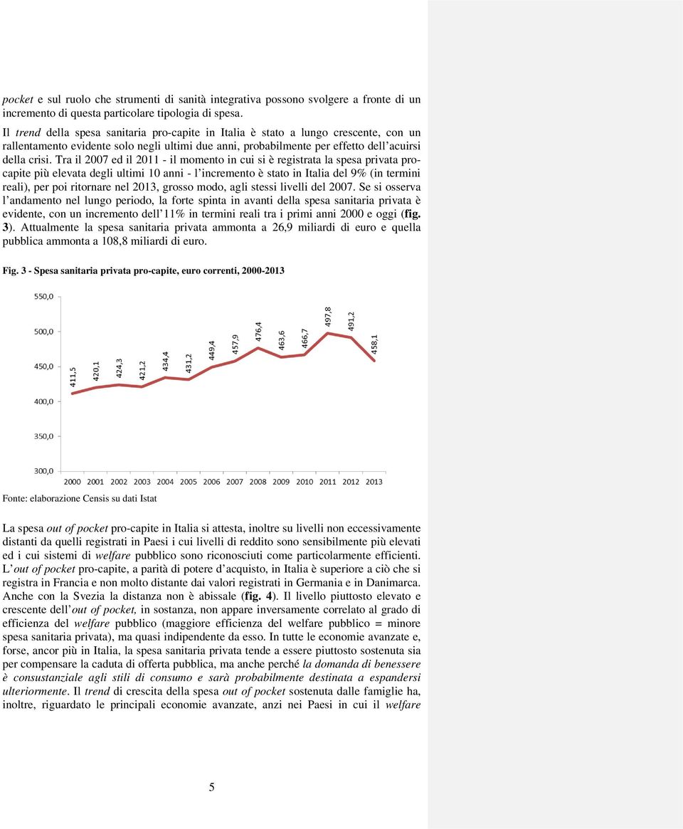 Tra il 2007 ed il 2011 - il momento in cui si è registrata la spesa privata procapite più elevata degli ultimi 10 anni - l incremento è stato in Italia del 9% (in termini reali), per poi ritornare