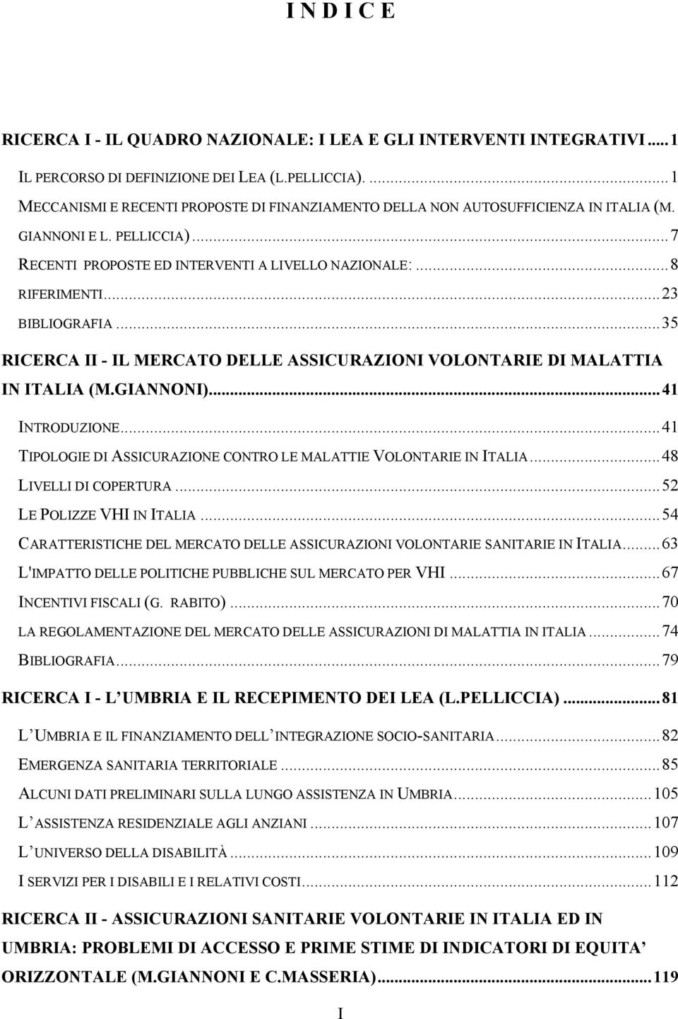 ..23 BIBLIOGRAFIA...35 RICERCA II - IL MERCATO DELLE ASSICURAZIONI VOLONTARIE DI MALATTIA IN ITALIA (M.GIANNONI)...41 INTRODUZIONE.