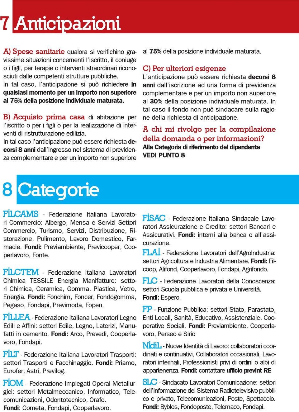 B) Acquisto prima casa di abitazione per l iscritto o per i figli o per la realizzazione di interventi di ristrutturazione edilizia.