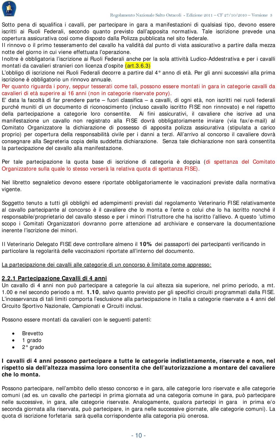 Il rinnovo o il primo tesseramento del cavallo ha validità dal punto di vista assicurativo a partire dalla mezza notte del giorno in cui viene effettuata l operazione.