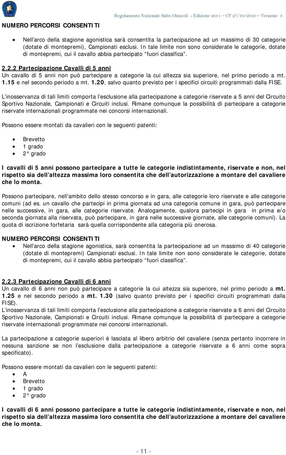 2.2 Partecipazione Cavalli di 5 anni Un cavallo di 5 anni non può partecipare a categorie la cui altezza sia superiore, nel primo periodo a mt. 1.