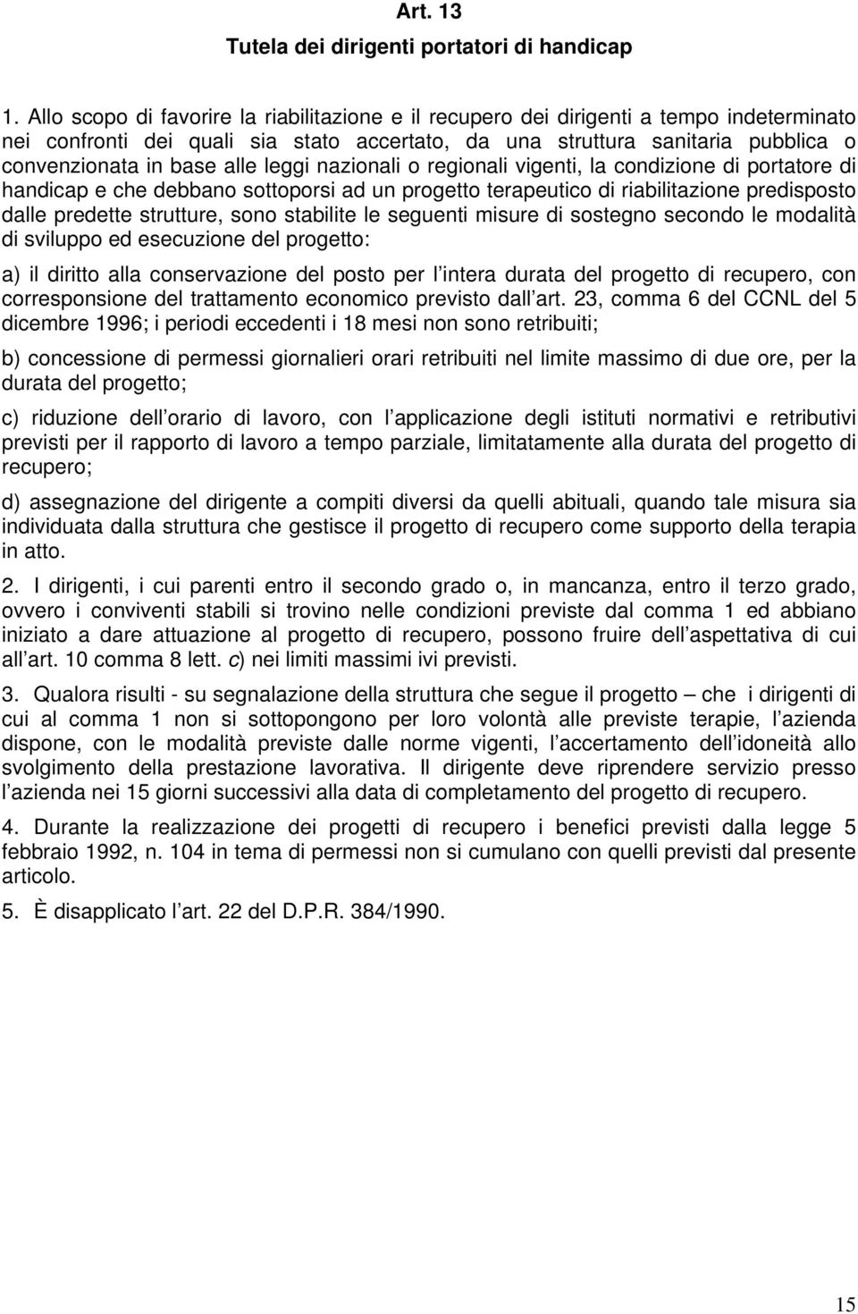 alle leggi nazionali o regionali vigenti, la condizione di portatore di handicap e che debbano sottoporsi ad un progetto terapeutico di riabilitazione predisposto dalle predette strutture, sono