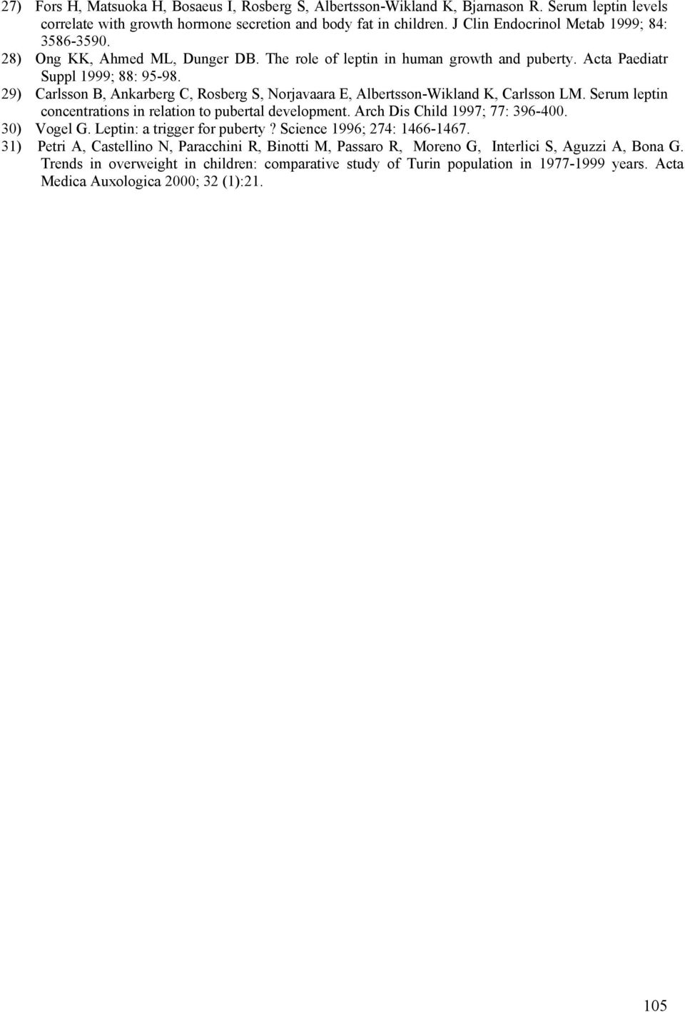 29) Carlsson B, Ankarberg C, Rosberg S, Norjavaara E, Albertsson-Wikland K, Carlsson LM. Serum leptin concentrations in relation to pubertal development. Arch Dis Child 1997; 77: 396-400. 30) Vogel G.