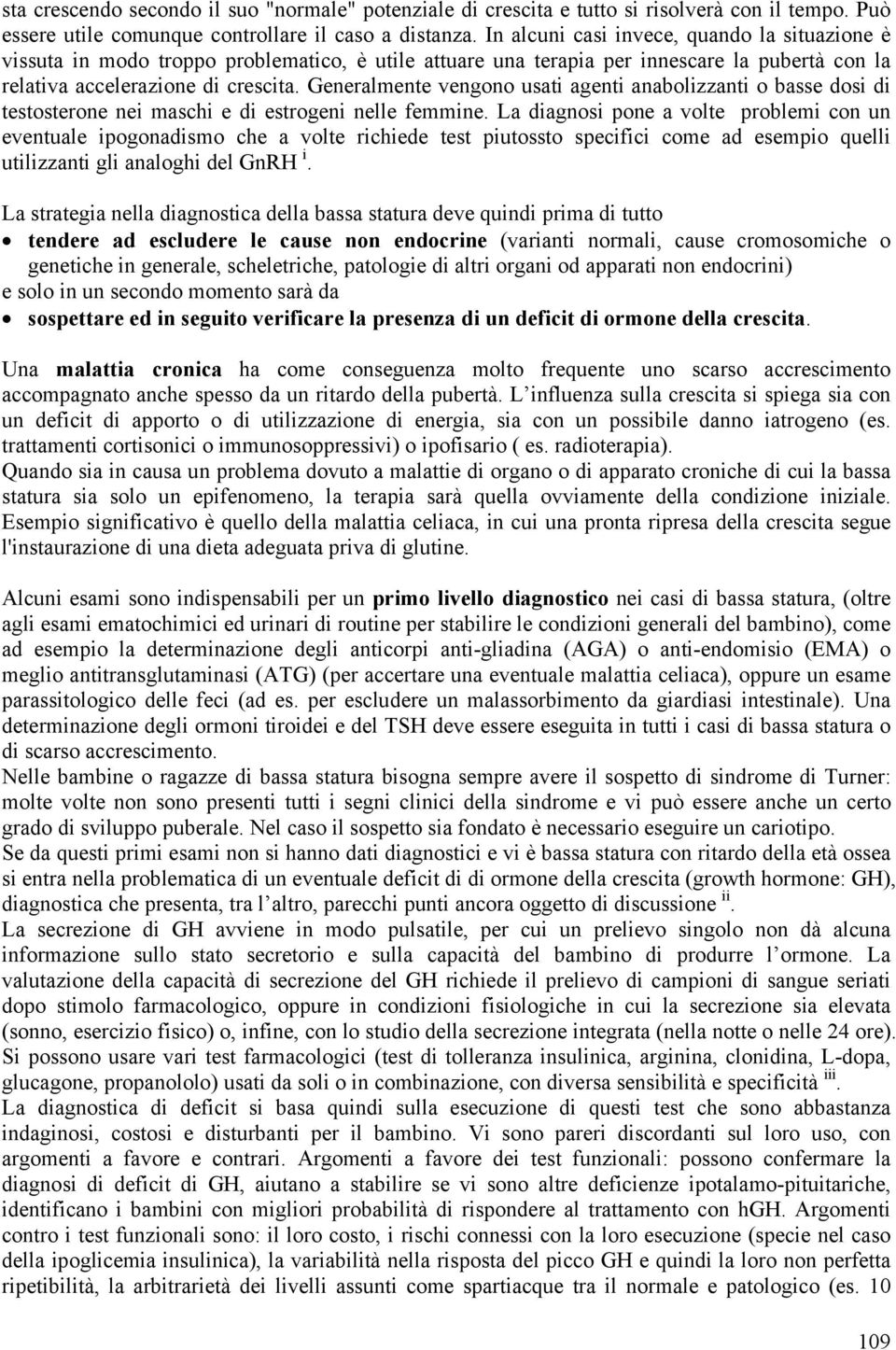 Generalmente vengono usati agenti anabolizzanti o basse dosi di testosterone nei maschi e di estrogeni nelle femmine.